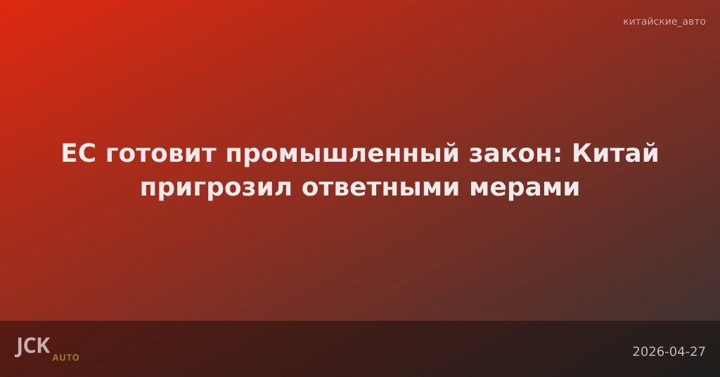 ЕС готовит промышленный закон: Китай пригрозил ответными мерами